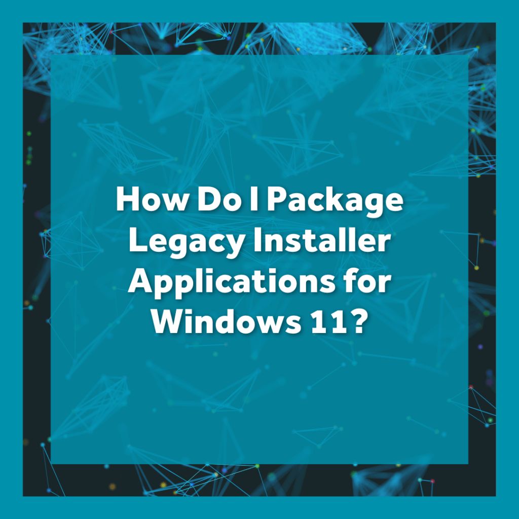 How Do I Package Legacy Installer Applications for Windows 11?